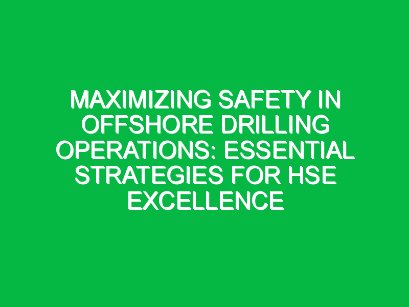 Maximizing Safety in Offshore Drilling Operations: Essential Strategies for HSE Excellence