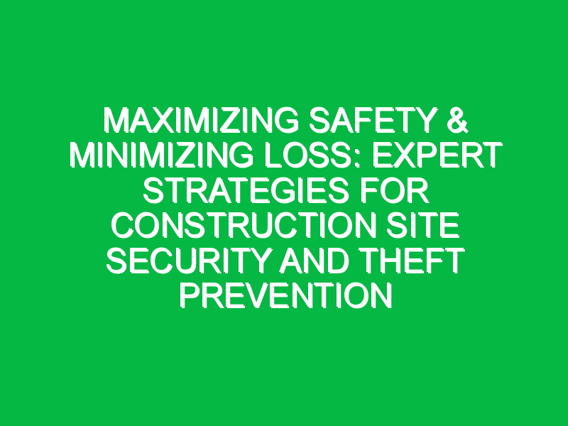 Maximizing Safety & Minimizing Loss: Expert Strategies for Construction Site Security and Theft Prevention