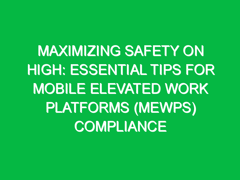 Maximizing Safety on High: Essential Tips for Mobile Elevated Work Platforms (MEWPs) Compliance