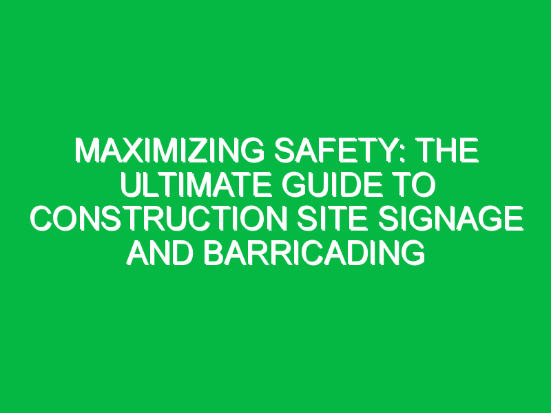 Maximizing Safety: The Ultimate Guide to Construction Site Signage and Barricading
