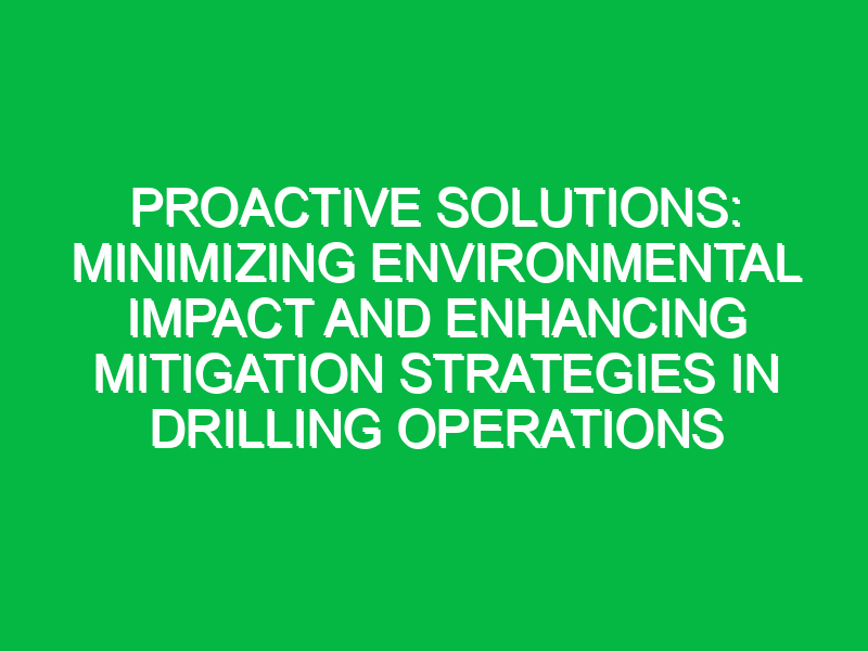 proactive solutions minimizing environmental impact and enhancing mitigation strategies in drilling operations 2 7821