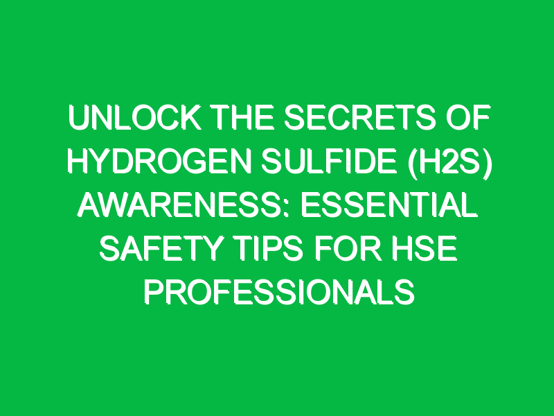 Unlock the Secrets of Hydrogen Sulfide (H2S) Awareness: Essential Safety Tips for HSE Professionals