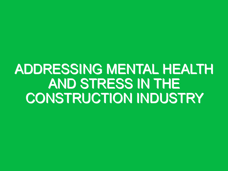 Addressing Mental Health and Stress in the Construction Industry