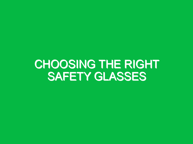 Choosing the right safety glasses
