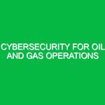 Cybersecurity for Oil and Gas Operations