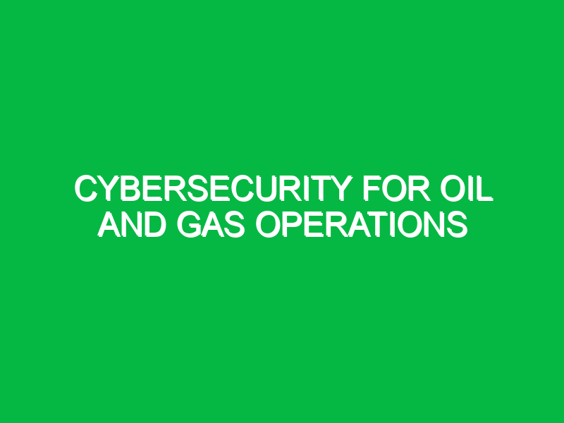 Cybersecurity for Oil and Gas Operations
