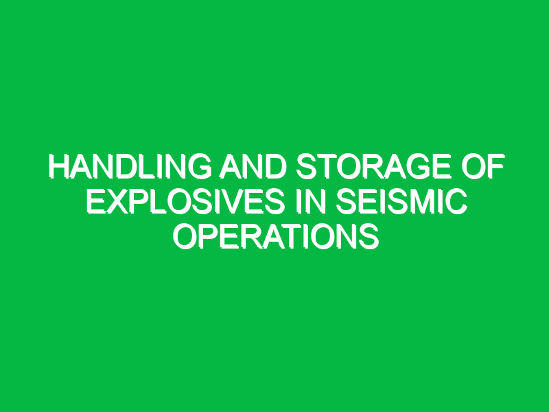 Handling and Storage of Explosives in Seismic Operations