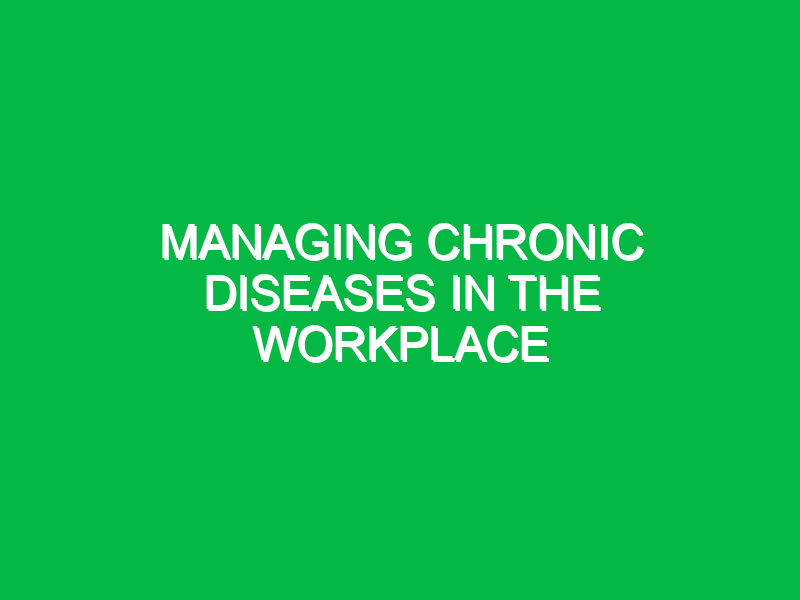 Managing chronic diseases in the workplace