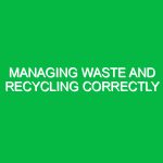 Managing waste and recycling correctly