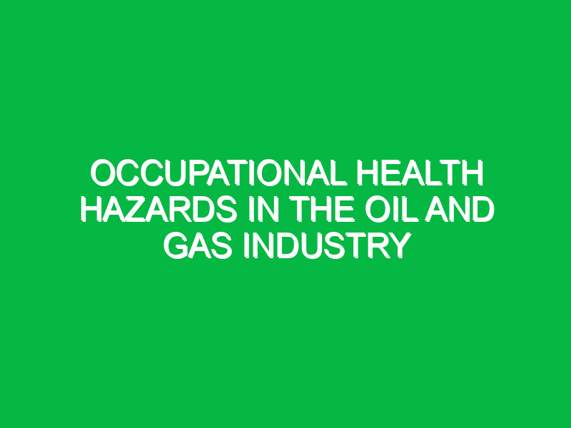 Occupational Health Hazards in the Oil and Gas Industry