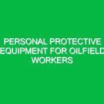 Personal Protective Equipment for Oilfield Workers