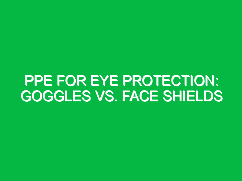 PPE for eye protection: Goggles vs. face shields