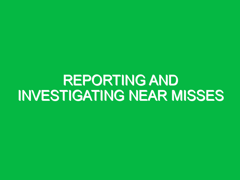 Reporting and investigating near misses