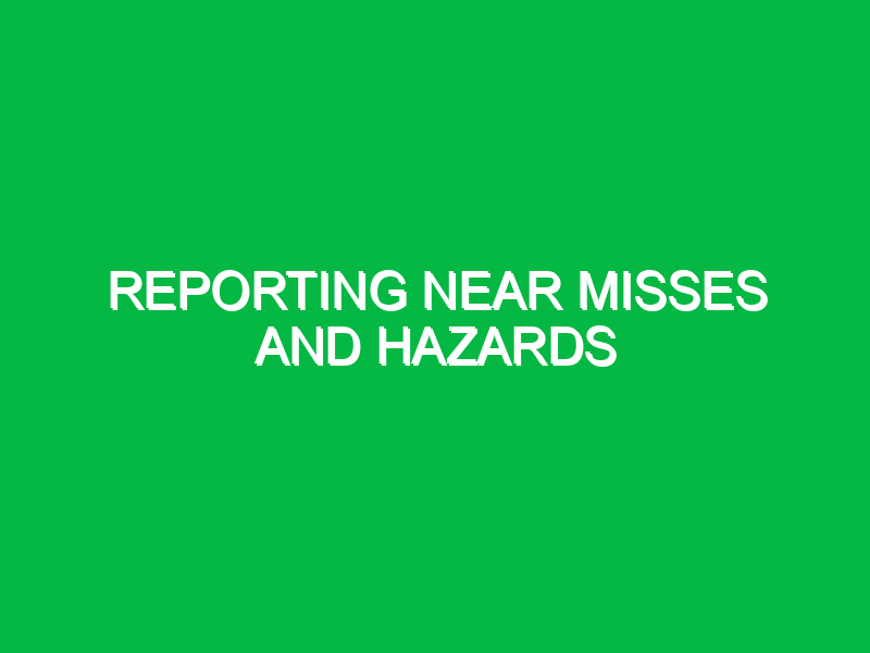 Reporting near misses and hazards