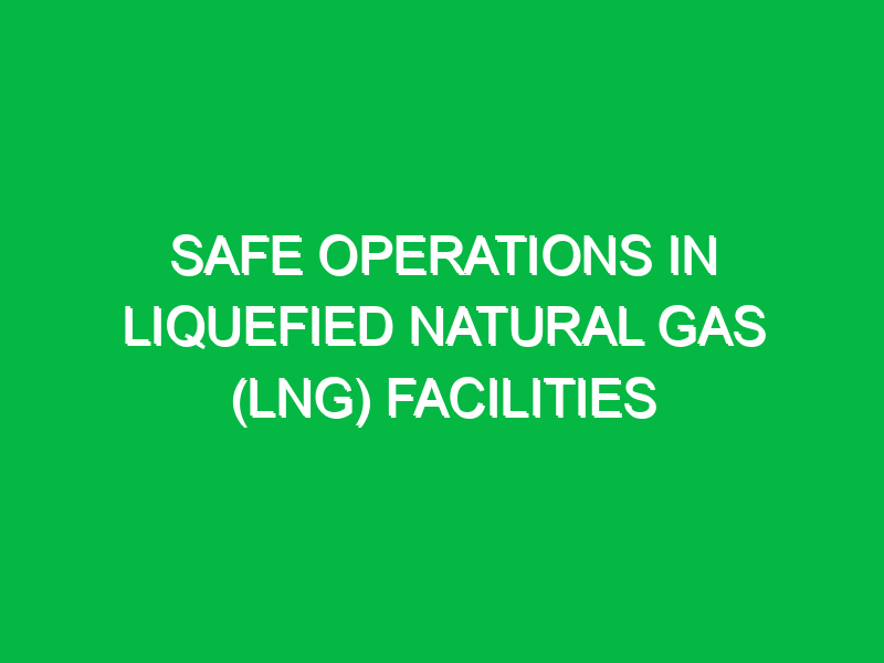Safe Operations in Liquefied Natural Gas (LNG) Facilities