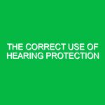 The correct use of hearing protection