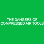 The dangers of compressed air tools