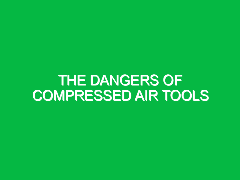 The dangers of compressed air tools