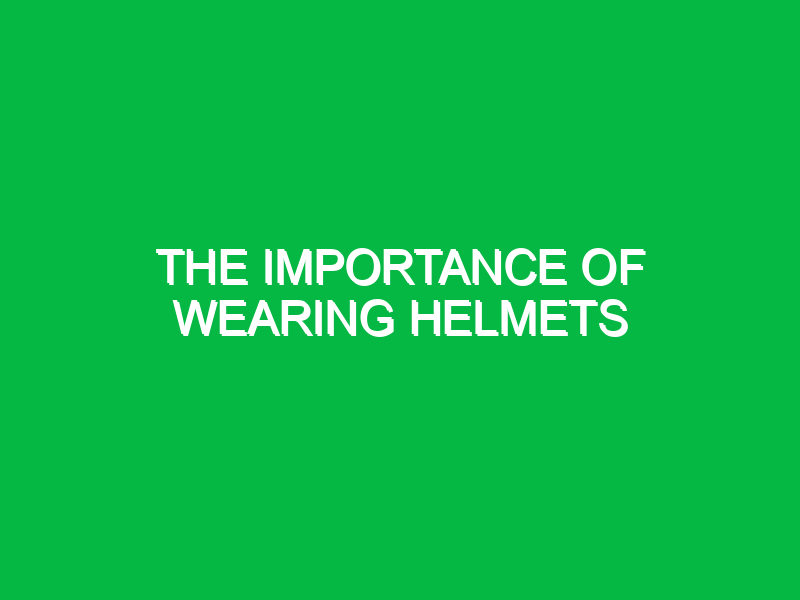 The importance of wearing helmets
