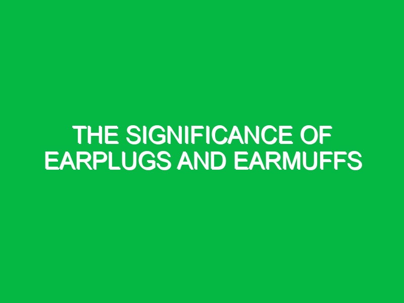 The significance of earplugs and earmuffs