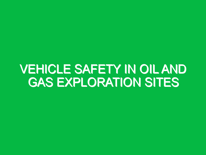 Vehicle Safety in Oil and Gas Exploration Sites