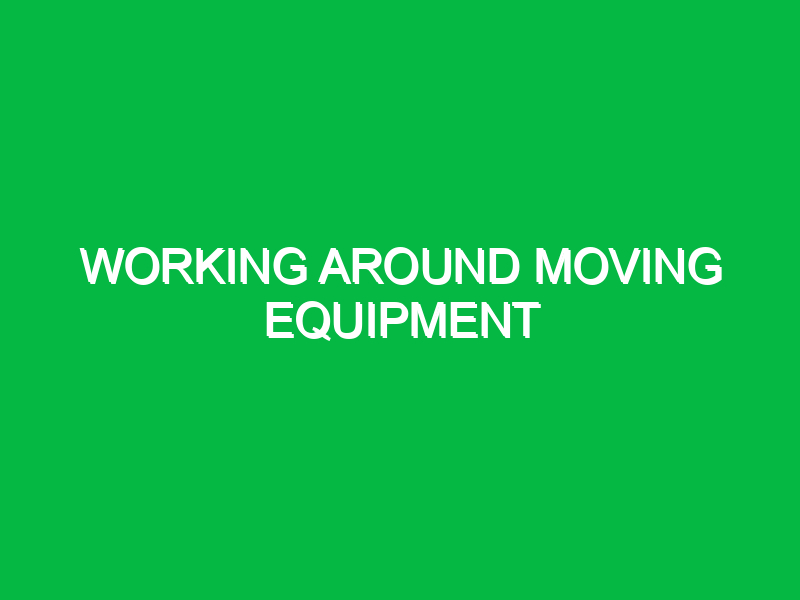Working around moving equipment