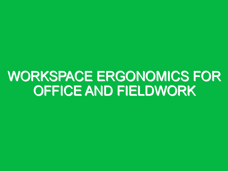 Workspace ergonomics for office and fieldwork