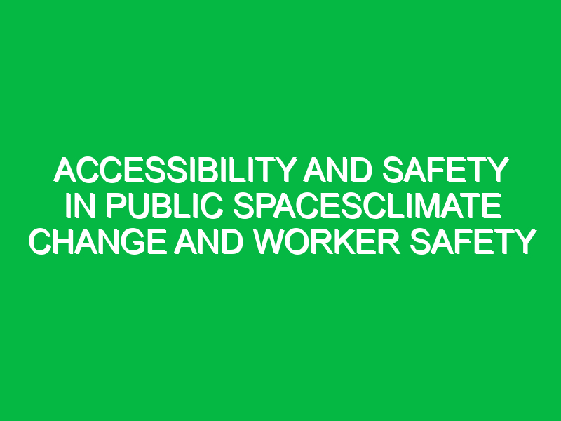 Accessibility and safety in public spacesClimate Change and Worker Safety