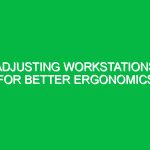 Adjusting workstations for better ergonomics