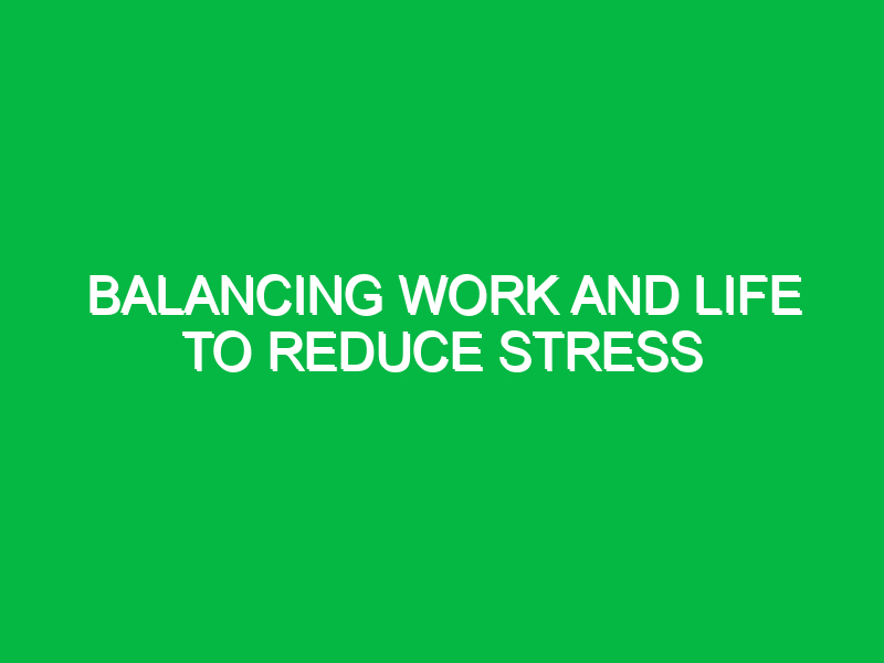 Balancing work and life to reduce stress