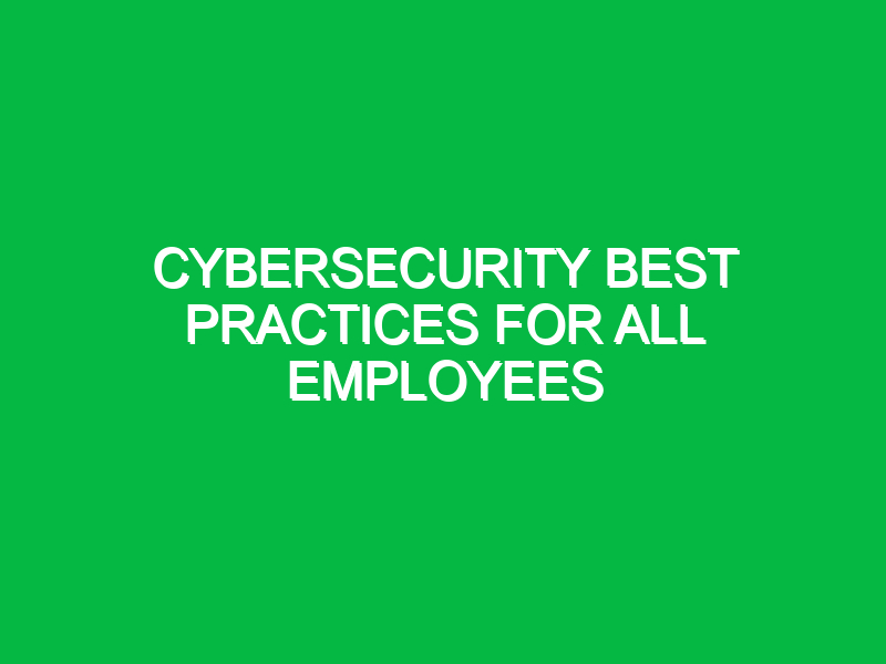 Cybersecurity best practices for all employees