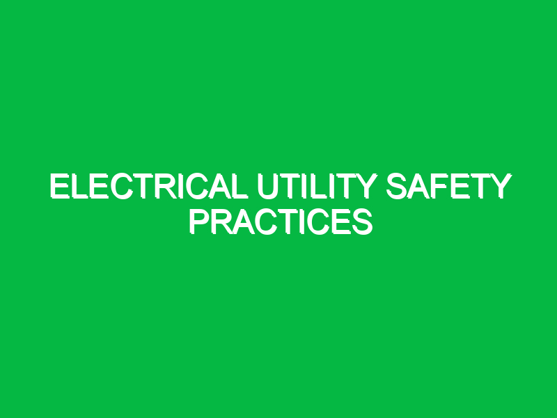 Electrical utility safety practices