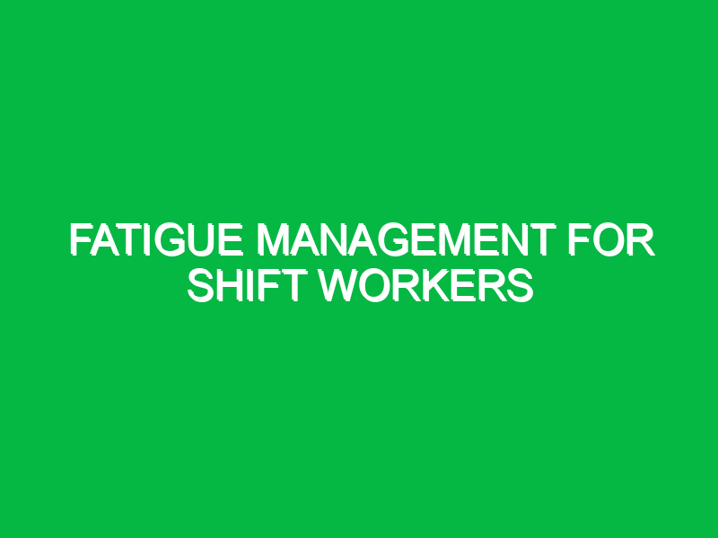 Fatigue management for shift workers