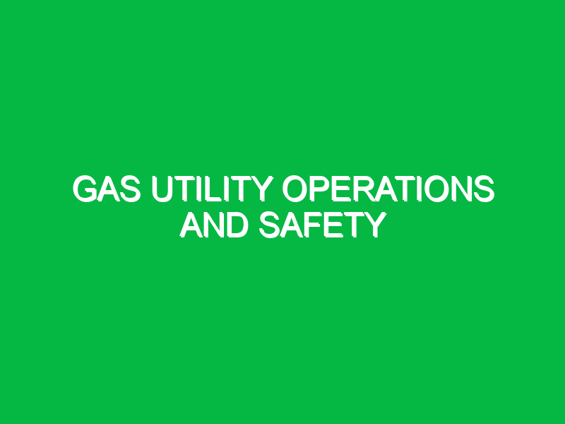 Gas utility operations and safety