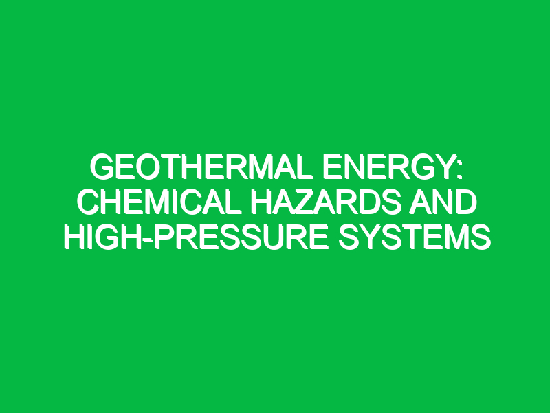 Geothermal energy: Chemical hazards and high-pressure systems