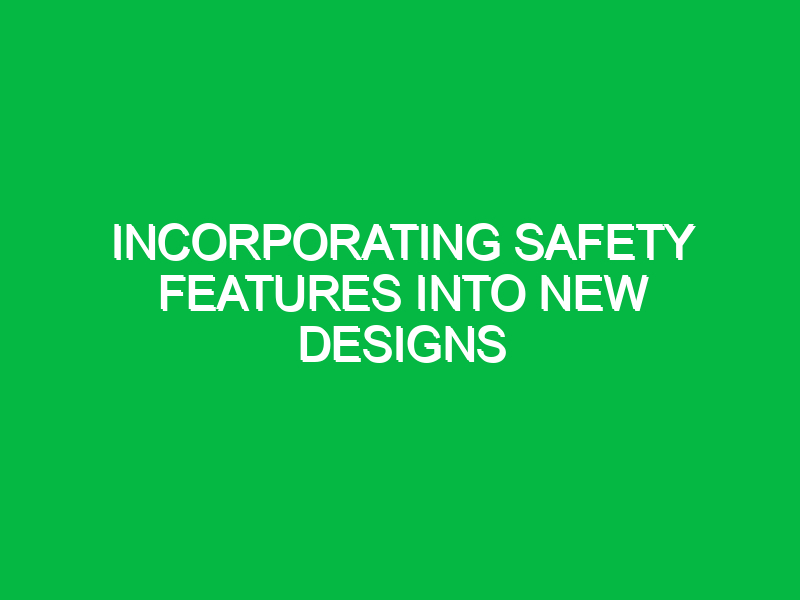 Incorporating safety features into new designs