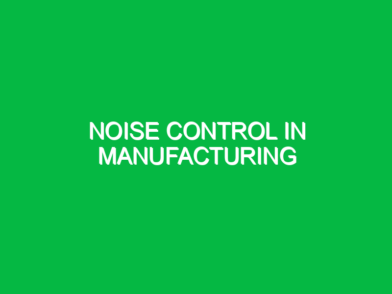 Noise control in manufacturing