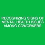 Recognizing signs of mental health issues among coworkers