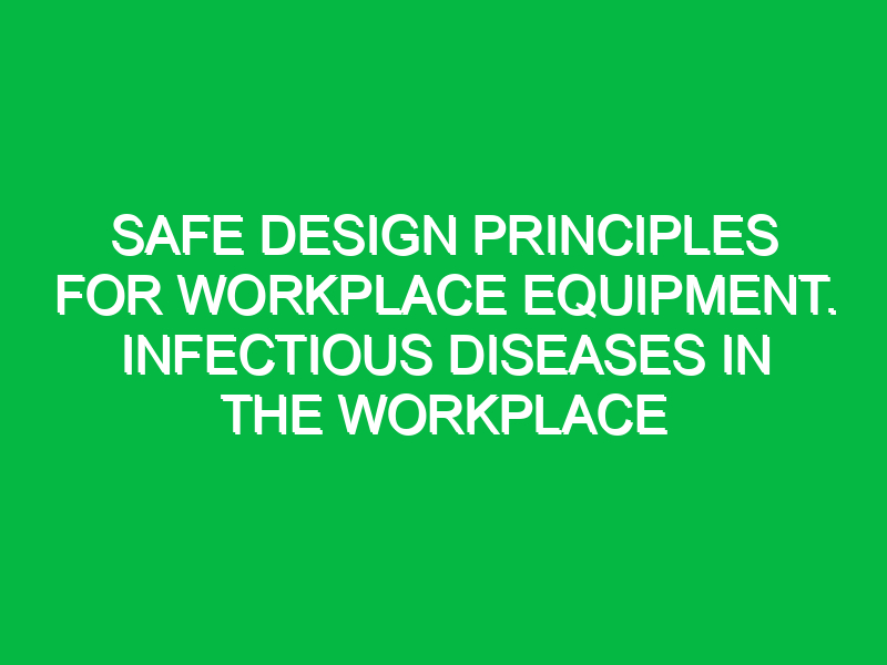 Safe design principles for workplace equipment. Infectious Diseases in the Workplace