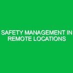 Safety Management in Remote Locations
