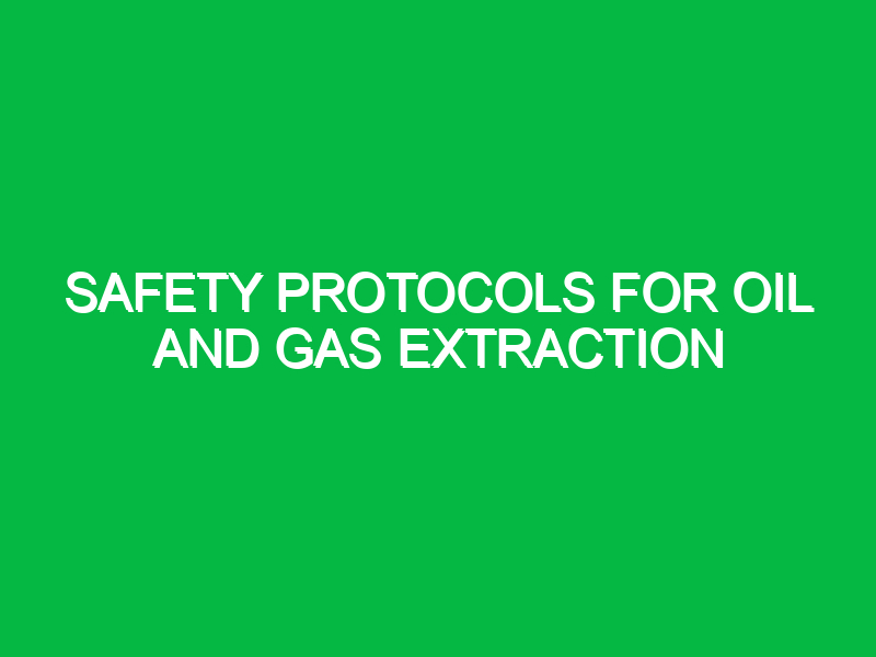 Safety Protocols for Oil and Gas Extraction