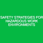 Safety Strategies for Hazardous Work Environments