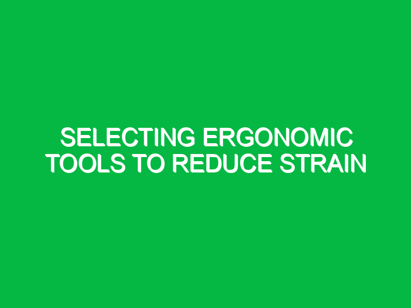 Selecting ergonomic tools to reduce strain