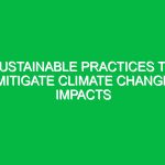 Sustainable practices to mitigate climate change impacts