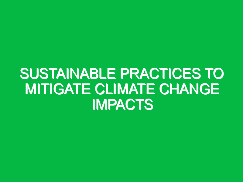 Sustainable practices to mitigate climate change impacts