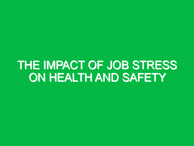 The impact of job stress on health and safety