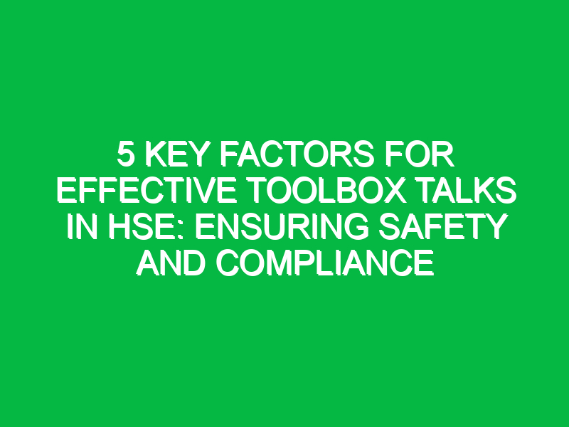 5 Key Factors for Effective Toolbox Talks in HSE: Ensuring Safety and Compliance