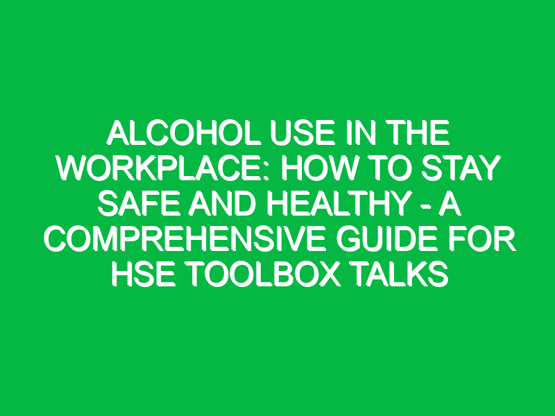 Alcohol Use in the Workplace: How to Stay Safe and Healthy – A Comprehensive Guide for HSE Toolbox Talks