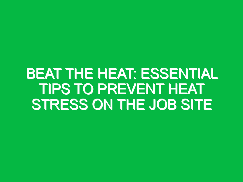 Beat the Heat: Essential Tips to Prevent Heat Stress on the Job Site