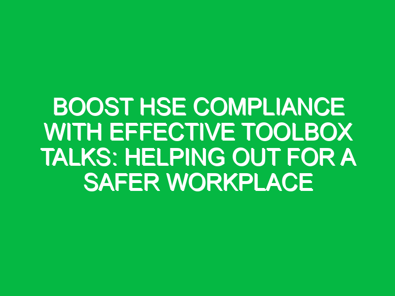 Boost HSE Compliance with Effective Toolbox Talks: Helping Out for a Safer Workplace